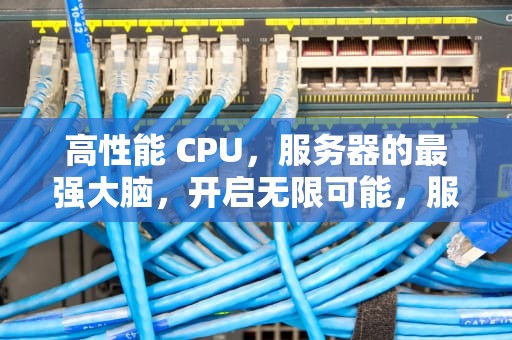 高性能 CPU，服务器的最强大脑，开启无限可能，服务器高性能CPU