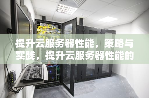 提升云服务器性能，策略与实践，提升云服务器性能的方法