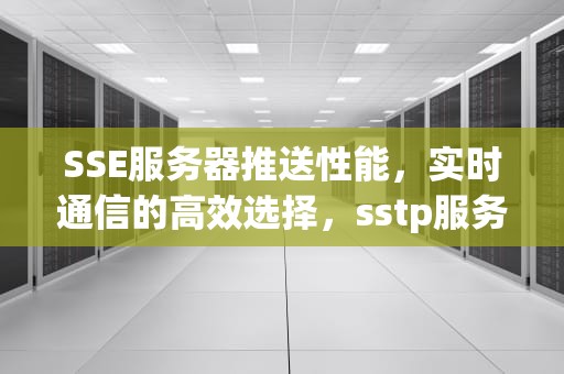 SSE服务器推送性能，实时通信的高效选择，sstp服务器
