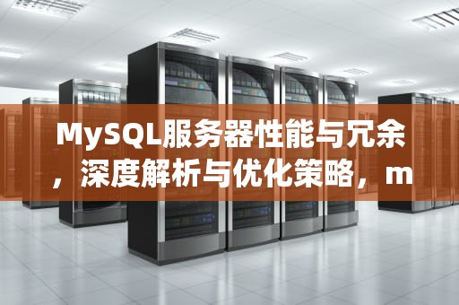 MySQL服务器性能与冗余，深度解析与优化策略，mysql数据库服务器性能分析的方法命令有哪些