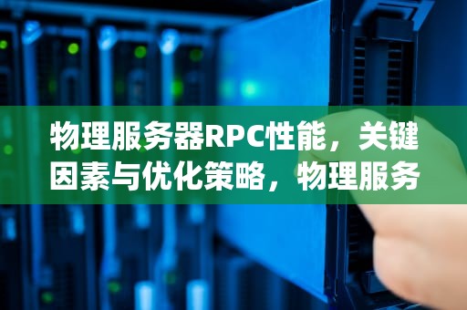 物理服务器RPC性能，关键因素与优化策略，物理服务器rpc性能测试