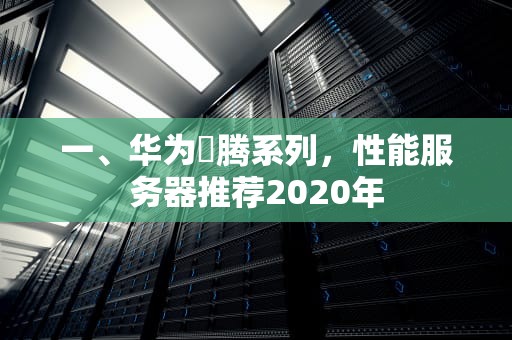 一、华为昇腾系列，性能服务器推荐2020年