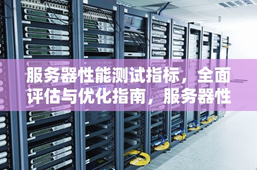服务器性能测试指标，全面评估与优化指南，服务器性能测试指标有哪些