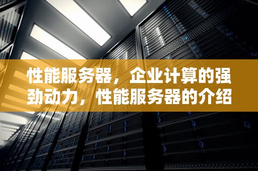 性能服务器，企业计算的强劲动力，性能服务器的介绍怎么写