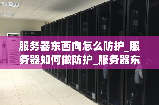 服务器东西向怎么防护_服务器如何做防护_服务器东西向安全防护策略