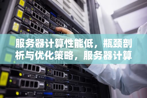 服务器计算性能低，瓶颈剖析与优化策略，服务器计算性能低怎么办