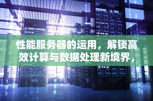 性能服务器的运用，解锁高效计算与数据处理新境界，性能服务器的运用方法
