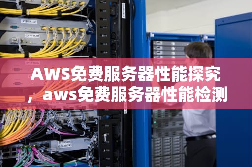 AWS免费服务器性能探究，aws免费服务器性能检测
