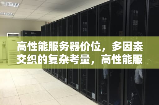 高性能服务器价位，多因素交织的复杂考量，高性能服务器价位多少