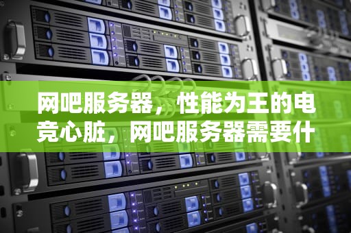 网吧服务器，性能为王的电竞心脏，网吧服务器需要什么配置