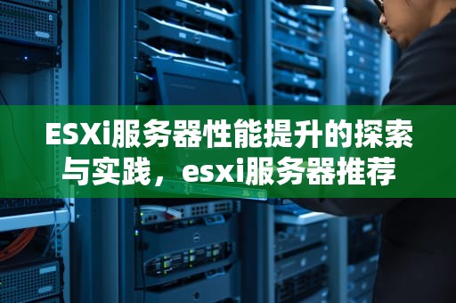 ESXi服务器性能提升的探索与实践，esxi服务器推荐