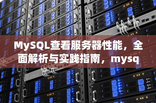 MySQL查看服务器性能，全面解析与实践指南，mysql查看服务器状态