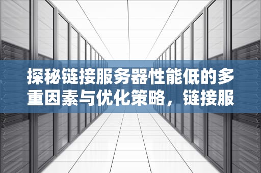 探秘链接服务器性能低的多重因素与优化策略，链接服务器 性能低怎么办
