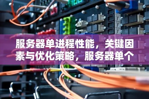 服务器单进程性能，关键因素与优化策略，服务器单个进程内存限制