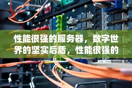 性能很强的服务器，数字世界的坚实后盾，性能很强的服务器cpu