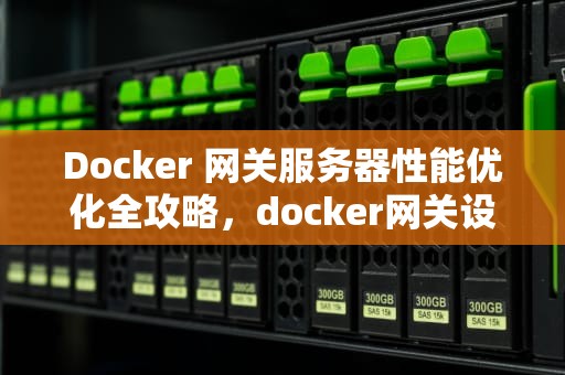Docker 网关服务器性能优化全攻略，docker网关设置
