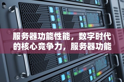 服务器功能性能，数字时代的核心竞争力，服务器功能性能要求