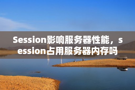 Session影响服务器性能，session占用服务器内存吗