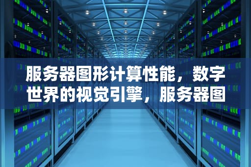 服务器图形计算性能，数字世界的视觉引擎，服务器图形计算性能怎么算