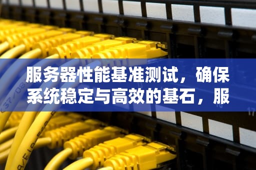 服务器性能基准测试，确保系统稳定与高效的基石，服务器性能基准测试方法