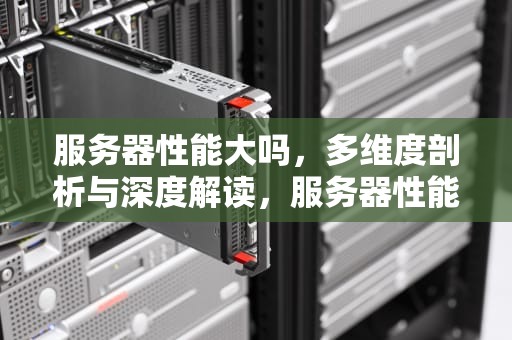 服务器性能大吗，多维度剖析与深度解读，服务器性能大吗知乎