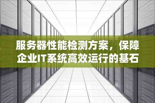 服务器性能检测方案，保障企业IT系统高效运行的基石，服务器性能检测方案怎么写