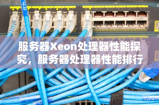 服务器Xeon处理器性能探究，服务器处理器性能排行