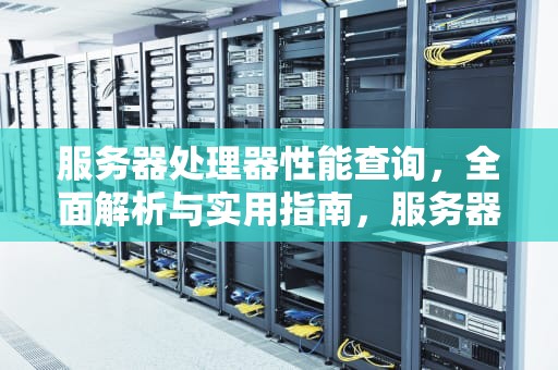 服务器处理器性能查询，全面解析与实用指南，服务器处理器性能查询软件