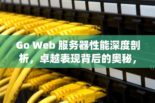 Go Web 服务器性能深度剖析，卓越表现背后的奥秘，go做web服务器
