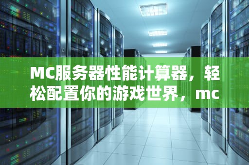 MC服务器性能计算器，轻松配置你的游戏世界，mc服务器性能需求