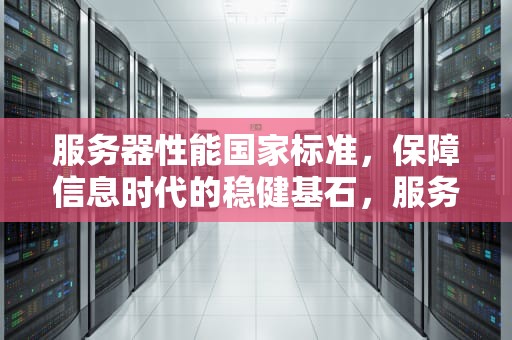服务器性能国家标准，保障信息时代的稳健基石，服务器性能国家标准是什么