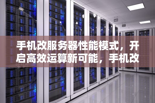 手机改服务器性能模式，开启高效运算新可能，手机改服务器性能模式怎么改