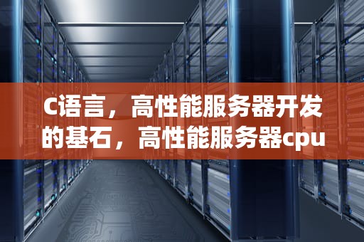C语言，高性能服务器开发的基石，高性能服务器cpu