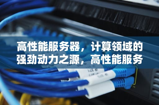 高性能服务器，计算领域的强劲动力之源，高性能服务器叫什么名字