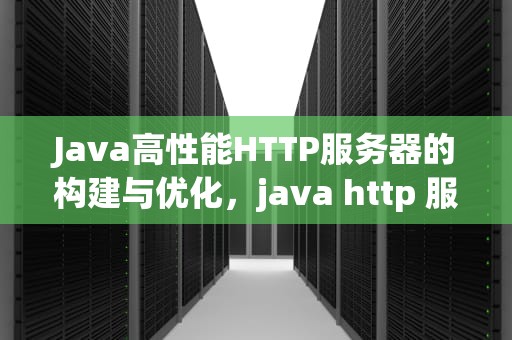 Java高性能HTTP服务器的构建与优化，java http 服务器
