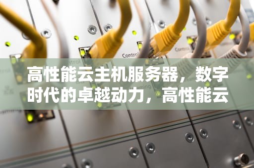 高性能云主机服务器，数字时代的卓越动力，高性能云主机服务器有哪些