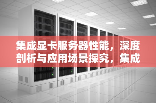 集成显卡服务器性能，深度剖析与应用场景探究，集成显卡服务器性能怎么样