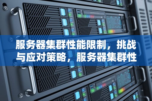 服务器集群性能限制，挑战与应对策略，服务器集群性能限制怎么解决