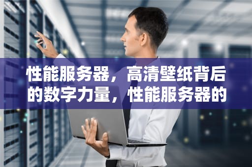 性能服务器，高清壁纸背后的数字力量，性能服务器的图片视频