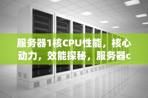 服务器1核CPU性能，核心动力，效能探秘，服务器cpu多少核