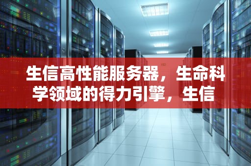 生信高性能服务器，生命科学领域的得力引擎，生信 服务器配置