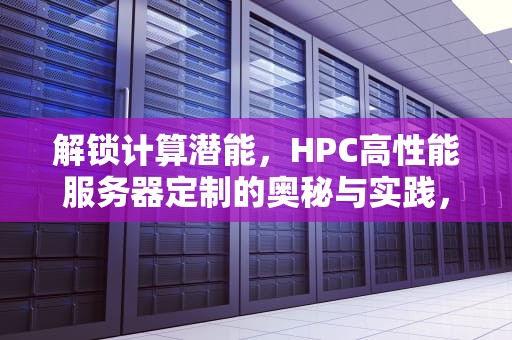 解锁计算潜能，HPC高性能服务器定制的奥秘与实践，惠普高性能服务器