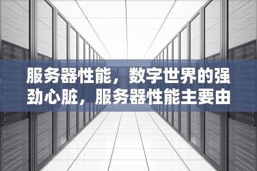 服务器性能，数字世界的强劲心脏，服务器性能主要由什么决定?