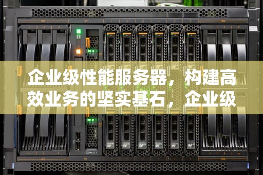 企业级性能服务器，构建高效业务的坚实基石，企业级服务器配置方案