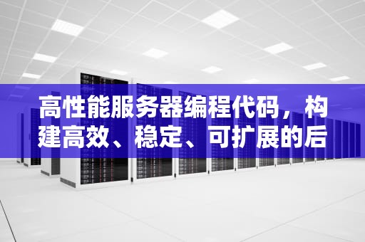 高性能服务器编程代码，构建高效、稳定、可扩展的后端架构，高性能服务器编程代码是什么