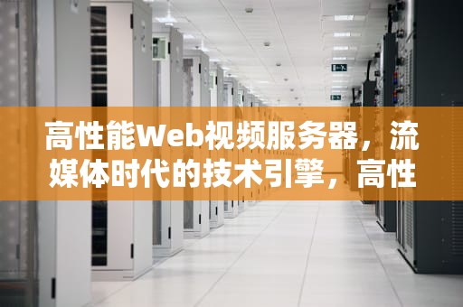 高性能Web视频服务器，流媒体时代的技术引擎，高性能web视频服务器有哪些