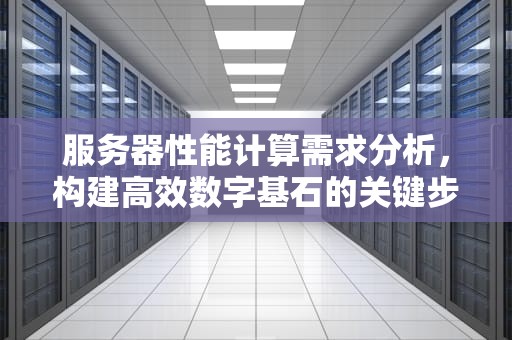 服务器性能计算需求分析，构建高效数字基石的关键步骤，服务器性能计算需求分析方法