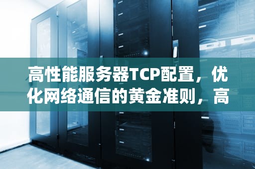 高性能服务器TCP配置，优化网络通信的黄金准则，高性能服务器tcp配置文件