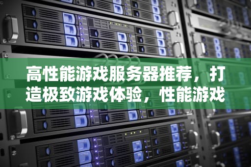 高性能游戏服务器推荐，打造极致游戏体验，性能游戏服务器推荐