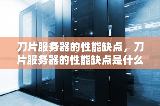 刀片服务器的性能缺点，刀片服务器的性能缺点是什么